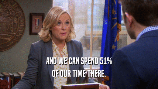 AND WE CAN SPEND 51% OF OUR TIME THERE. 