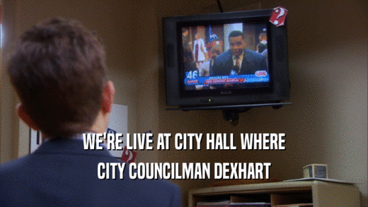 WE'RE LIVE AT CITY HALL WHERE CITY COUNCILMAN DEXHART 