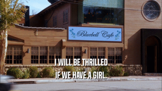 I WILL BE THRILLED IF WE HAVE A GIRL. 