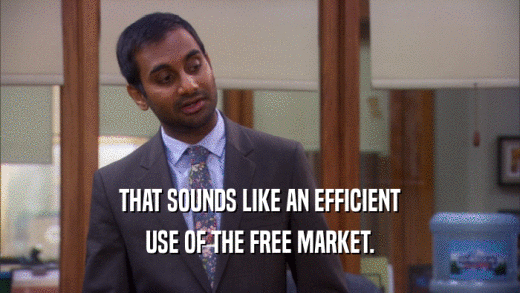 THAT SOUNDS LIKE AN EFFICIENT USE OF THE FREE MARKET. 