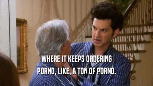WHERE IT KEEPS ORDERING PORNO, LIKE, A TON OF PORNO. 