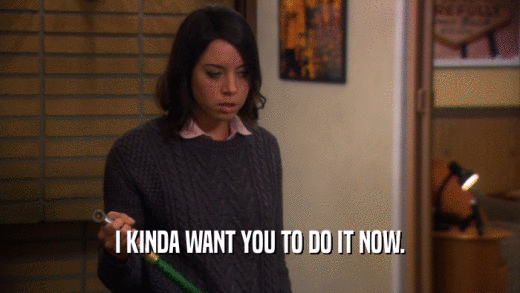 I KINDA WANT YOU TO DO IT NOW.  