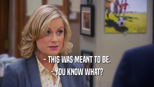 - THIS WAS MEANT TO BE. - YOU KNOW WHAT? 