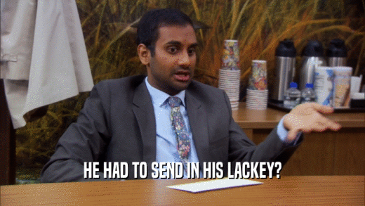 HE HAD TO SEND IN HIS LACKEY?
  