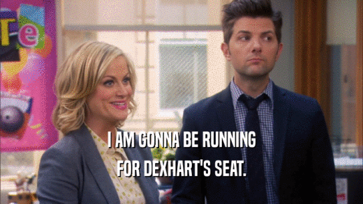 I AM GONNA BE RUNNING FOR DEXHART'S SEAT. 