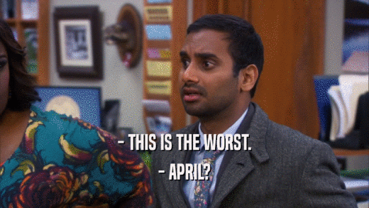 - THIS IS THE WORST. - APRIL? 
