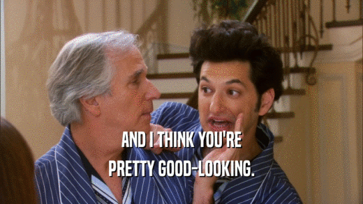 AND I THINK YOU'RE PRETTY GOOD-LOOKING. 