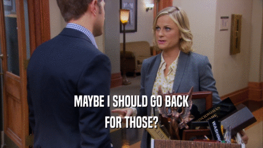MAYBE I SHOULD GO BACK FOR THOSE? 