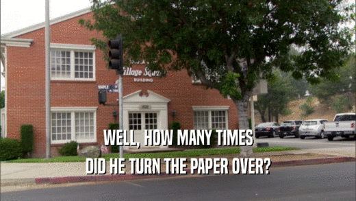WELL, HOW MANY TIMES DID HE TURN THE PAPER OVER? 