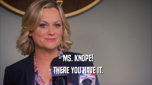 - MS. KNOPE!
 - THERE YOU HAVE IT.
 