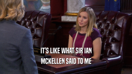 IT'S LIKE WHAT SIR IAN MCKELLEN SAID TO ME 