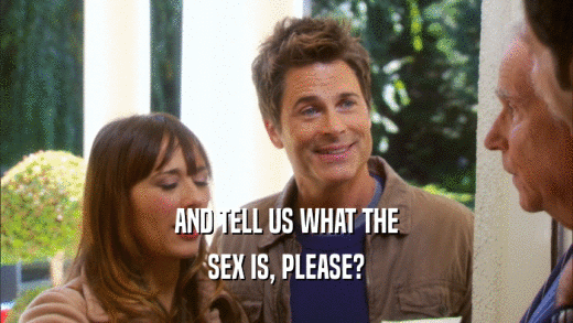 AND TELL US WHAT THE SEX IS, PLEASE? 