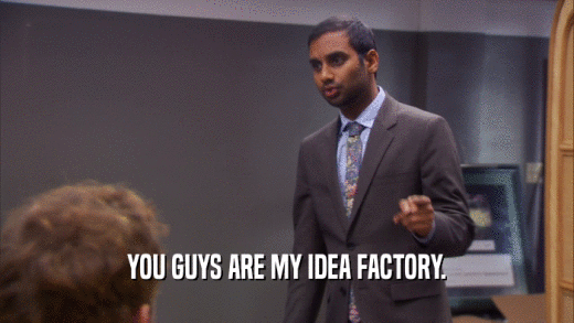YOU GUYS ARE MY IDEA FACTORY.  