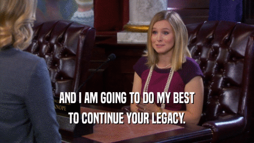 AND I AM GOING TO DO MY BEST TO CONTINUE YOUR LEGACY. 
