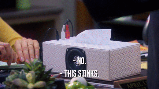 - NO. - THIS STINKS. 