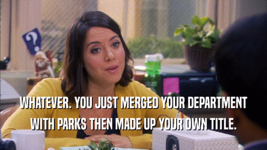 WHATEVER. YOU JUST MERGED YOUR DEPARTMENT WITH PARKS THEN MADE UP YOUR OWN TITLE. 