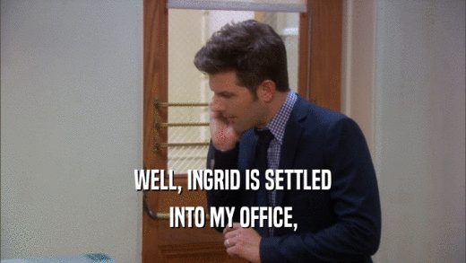 WELL, INGRID IS SETTLED INTO MY OFFICE, 