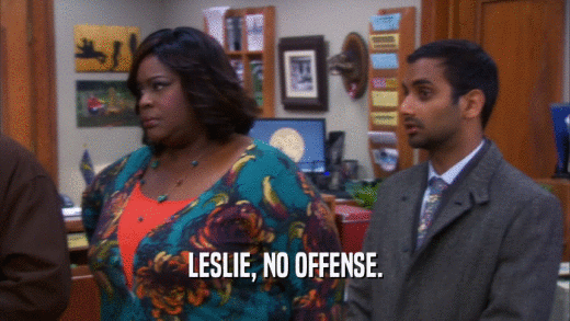 LESLIE, NO OFFENSE.  