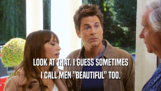LOOK AT THAT. I GUESS SOMETIMES I CALL MEN 