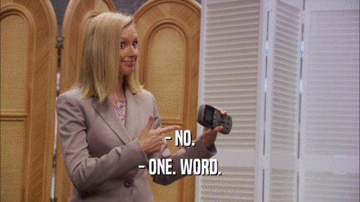 - NO. - ONE. WORD. 
