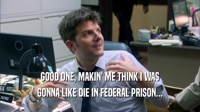 GOOD ONE, MAKIN' ME THINK I WAS GONNA LIKE DIE IN FEDERAL PRISON... 