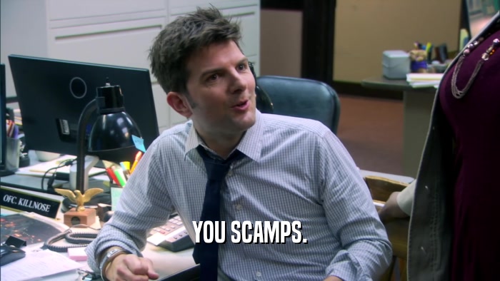 YOU SCAMPS.  