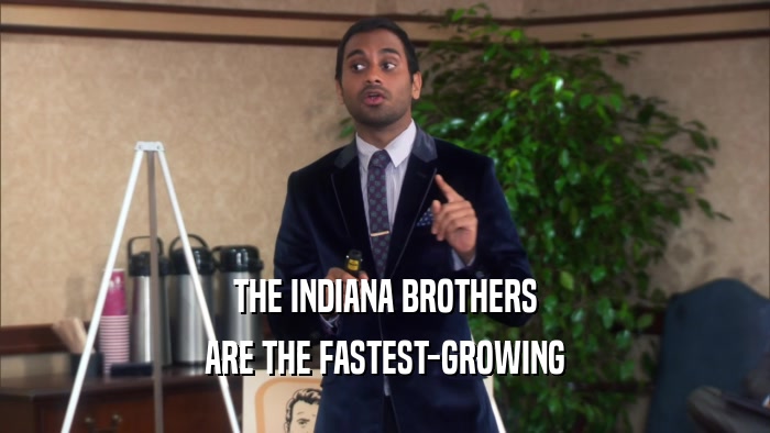 THE INDIANA BROTHERS ARE THE FASTEST-GROWING 