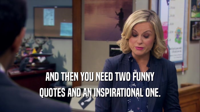 AND THEN YOU NEED TWO FUNNY
 QUOTES AND AN INSPIRATIONAL ONE.
 