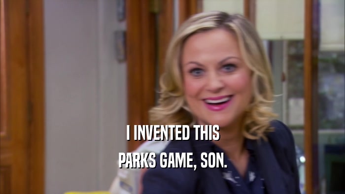 I INVENTED THIS PARKS GAME, SON. 