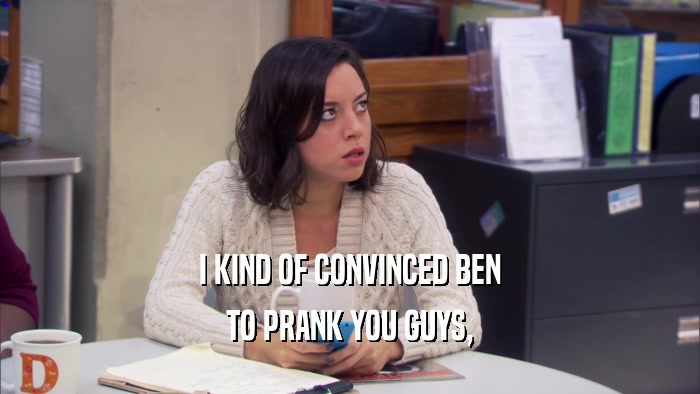 I KIND OF CONVINCED BEN TO PRANK YOU GUYS, 