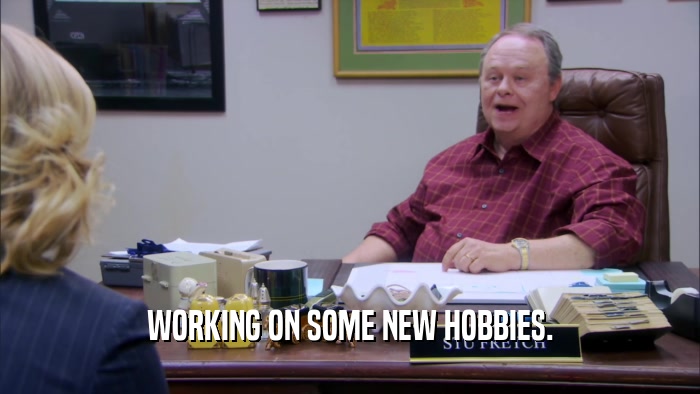 WORKING ON SOME NEW HOBBIES.  
