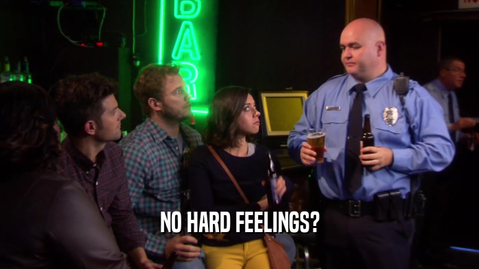 NO HARD FEELINGS?  