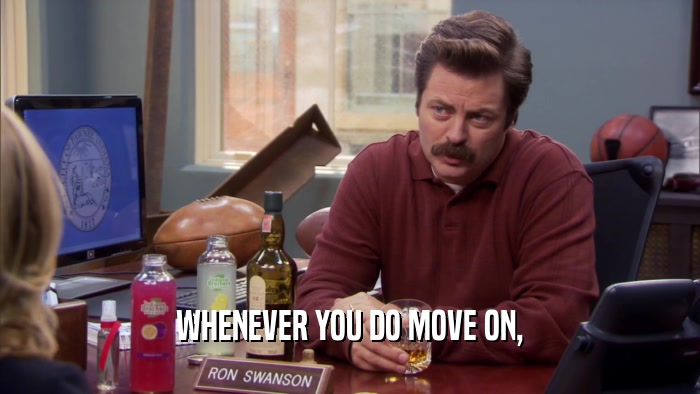 WHENEVER YOU DO MOVE ON,  