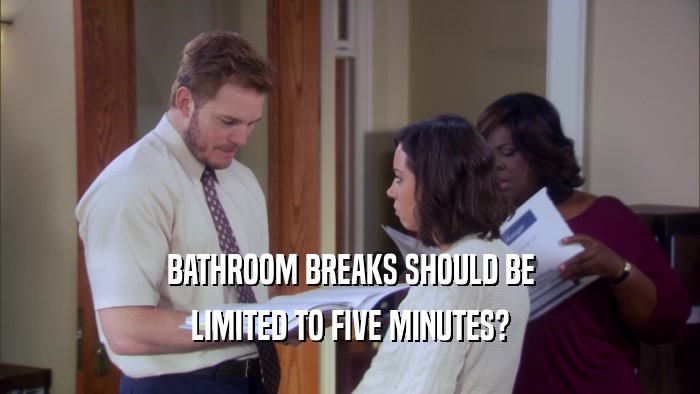 BATHROOM BREAKS SHOULD BE LIMITED TO FIVE MINUTES? 
