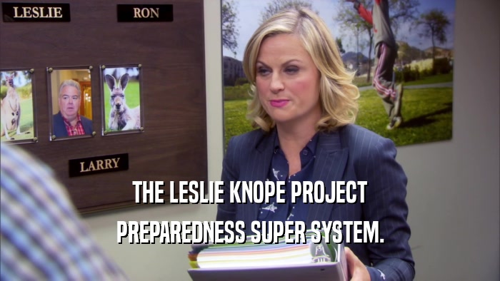 THE LESLIE KNOPE PROJECT PREPAREDNESS SUPER SYSTEM. 