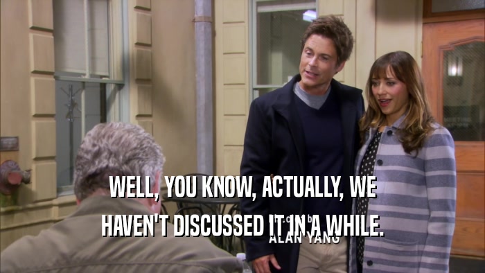 WELL, YOU KNOW, ACTUALLY, WE HAVEN'T DISCUSSED IT IN A WHILE. 