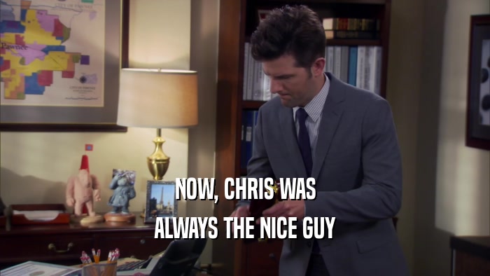 NOW, CHRIS WAS ALWAYS THE NICE GUY 