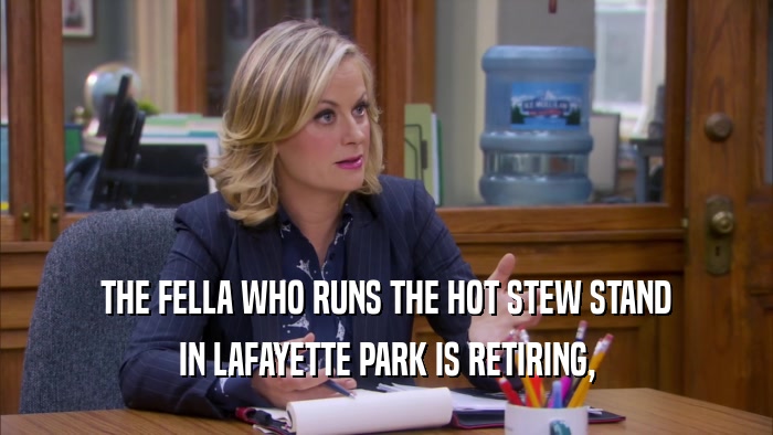 THE FELLA WHO RUNS THE HOT STEW STAND IN LAFAYETTE PARK IS RETIRING, 