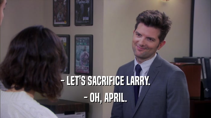 - LET'S SACRIFICE LARRY. - OH, APRIL. 