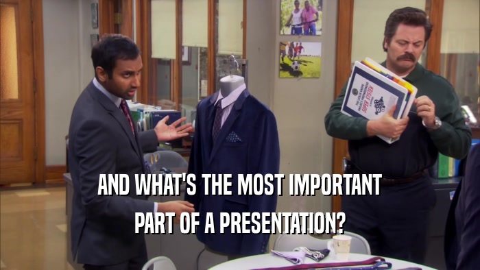 AND WHAT'S THE MOST IMPORTANT PART OF A PRESENTATION? 