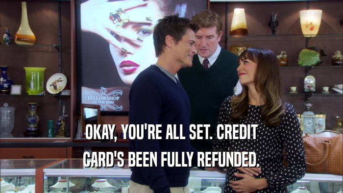 OKAY, YOU'RE ALL SET. CREDIT CARD'S BEEN FULLY REFUNDED. 