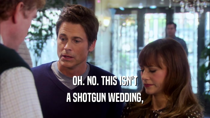 OH. NO. THIS ISN'T A SHOTGUN WEDDING, 