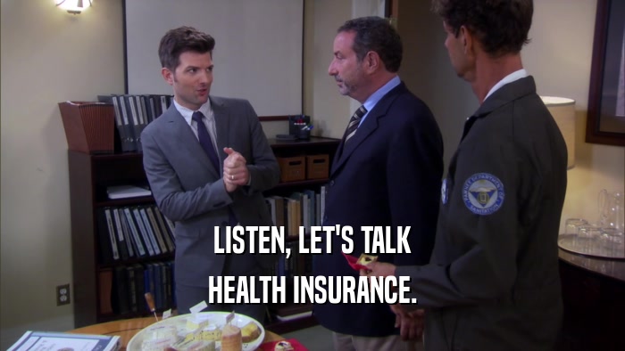 LISTEN, LET'S TALK HEALTH INSURANCE. 