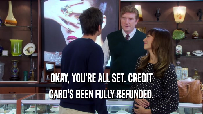 OKAY, YOU'RE ALL SET. CREDIT CARD'S BEEN FULLY REFUNDED. 