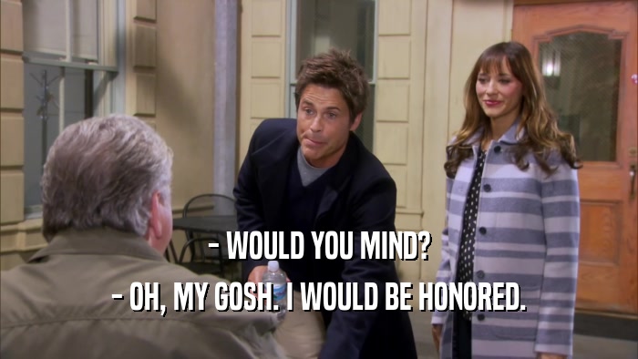 - WOULD YOU MIND? - OH, MY GOSH. I WOULD BE HONORED. 