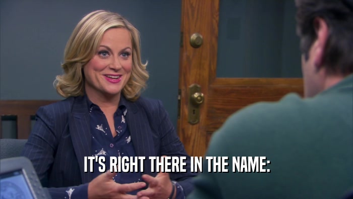 IT'S RIGHT THERE IN THE NAME:  
