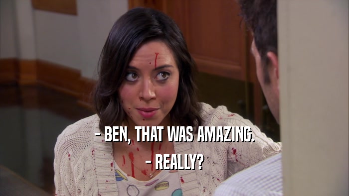 - BEN, THAT WAS AMAZING. - REALLY? 