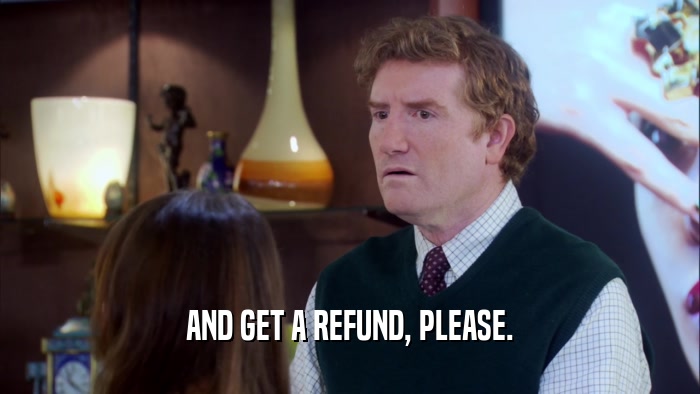 AND GET A REFUND, PLEASE.  