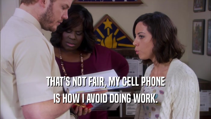 THAT'S NOT FAIR, MY CELL PHONE IS HOW I AVOID DOING WORK. 