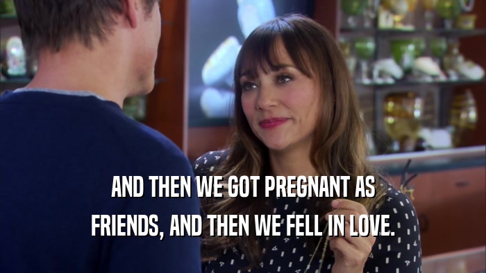AND THEN WE GOT PREGNANT AS FRIENDS, AND THEN WE FELL IN LOVE. 